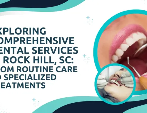 Exploring Comprehensive Dental Services in Rock Hill, SC: From Routine Care to Specialized Treatments